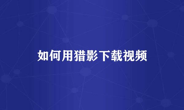 如何用猎影下载视频