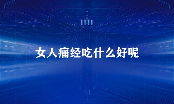 女人痛经吃什么好呢