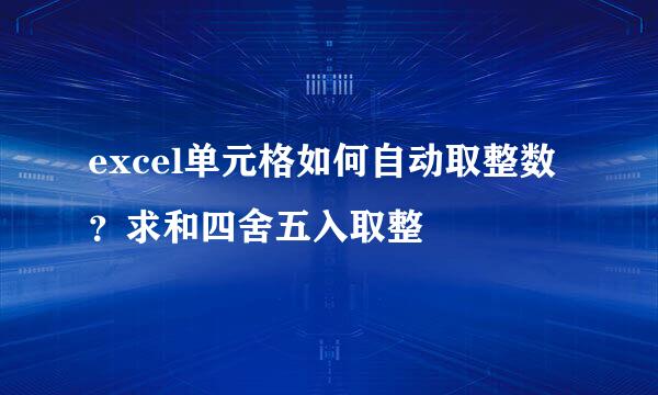 excel单元格如何自动取整数？求和四舍五入取整