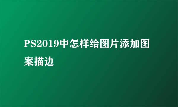 PS2019中怎样给图片添加图案描边