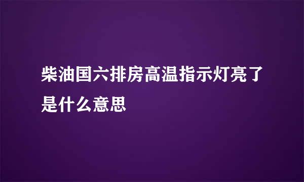 柴油国六排房高温指示灯亮了是什么意思