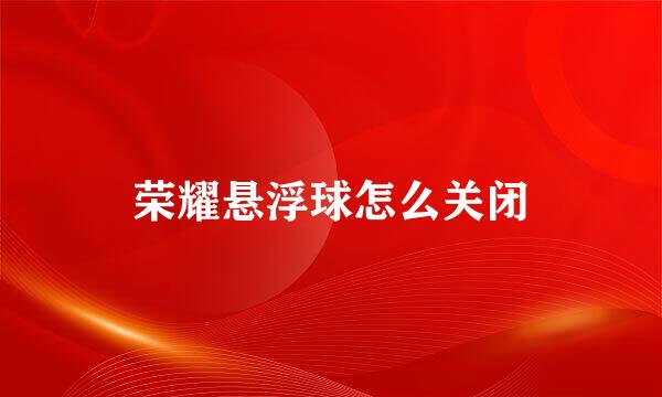 荣耀悬浮球怎么关闭