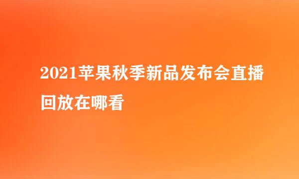 2021苹果秋季新品发布会直播回放在哪看
