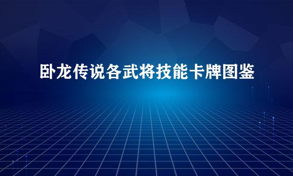 卧龙传说各武将技能卡牌图鉴