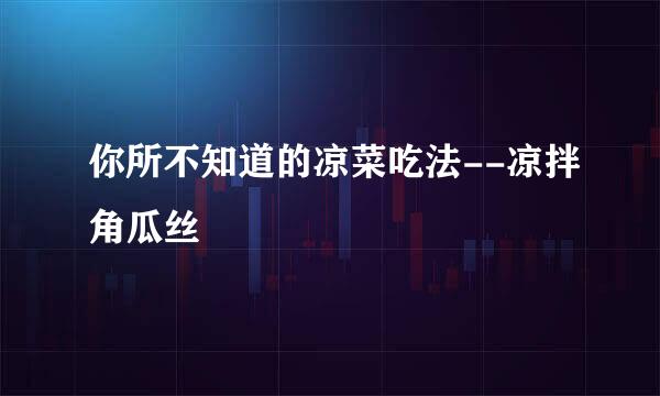 你所不知道的凉菜吃法--凉拌角瓜丝