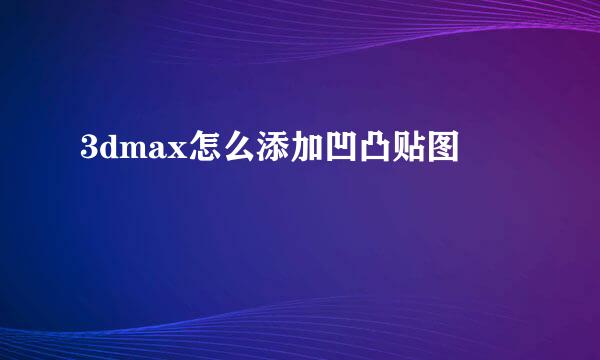 3dmax怎么添加凹凸贴图