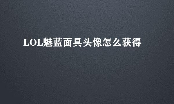 LOL魅蓝面具头像怎么获得