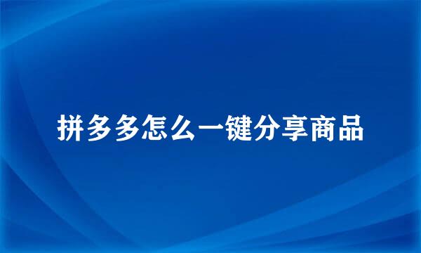 拼多多怎么一键分享商品