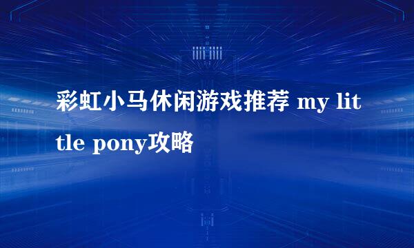 彩虹小马休闲游戏推荐 my little pony攻略