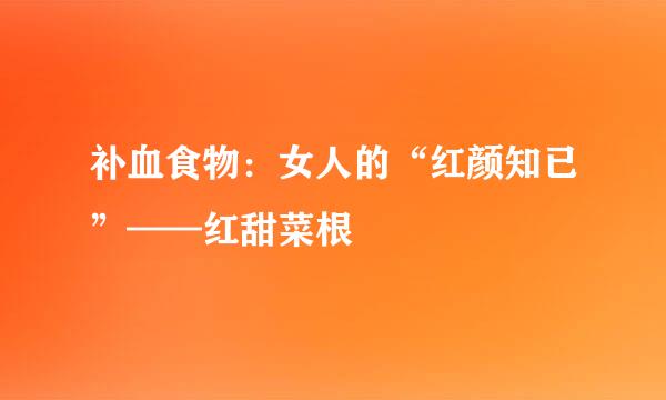 补血食物：女人的“红颜知已”——红甜菜根