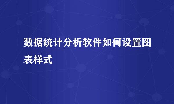 数据统计分析软件如何设置图表样式