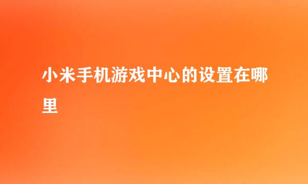 小米手机游戏中心的设置在哪里
