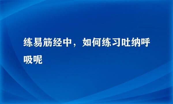练易筋经中，如何练习吐纳呼吸呢