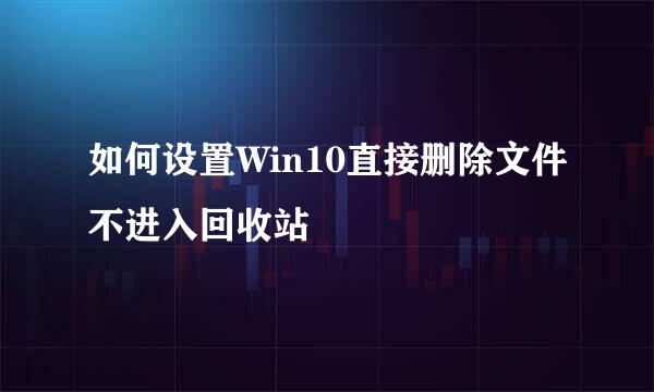 如何设置Win10直接删除文件不进入回收站