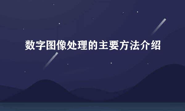 数字图像处理的主要方法介绍