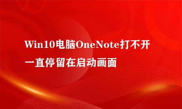 Win10电脑OneNote打不开一直停留在启动画面
