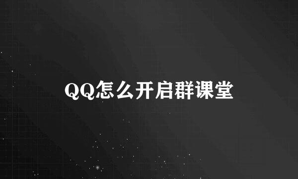 QQ怎么开启群课堂