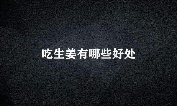 吃生姜有哪些好处