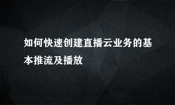 如何快速创建直播云业务的基本推流及播放
