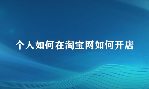 个人如何在淘宝网如何开店