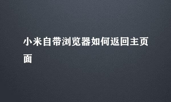 小米自带浏览器如何返回主页面