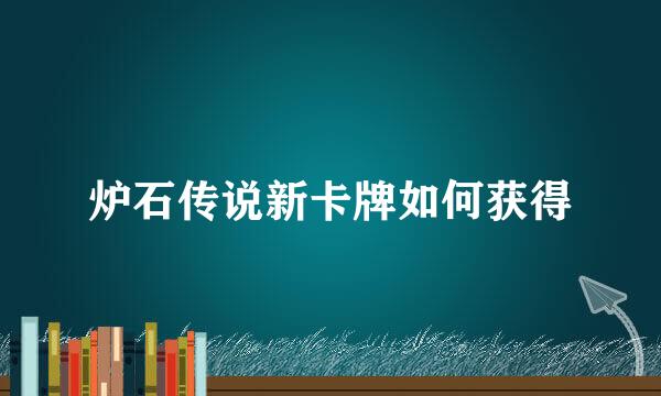 炉石传说新卡牌如何获得