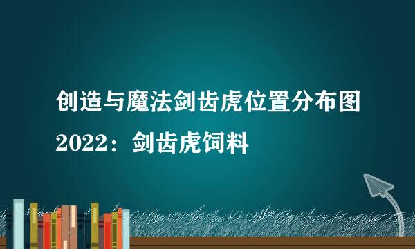 创造与魔法剑齿虎位置分布图2022：剑齿虎饲料