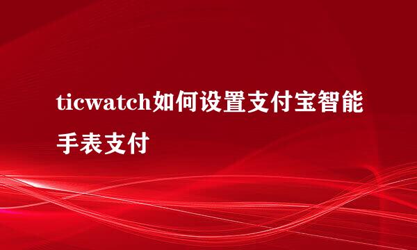 ticwatch如何设置支付宝智能手表支付