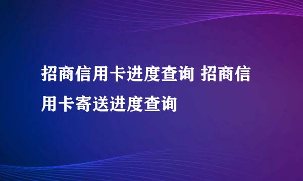 招商信用卡进度查询 招商信用卡寄送进度查询