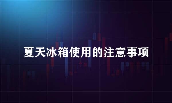 夏天冰箱使用的注意事项