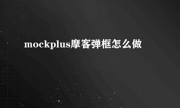 mockplus摩客弹框怎么做