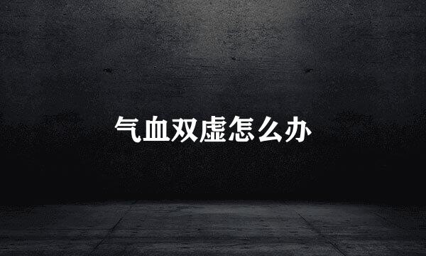 气血双虚怎么办