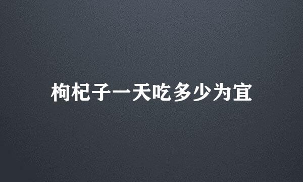 枸杞子一天吃多少为宜