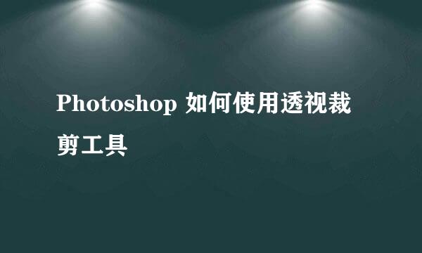 Photoshop 如何使用透视裁剪工具