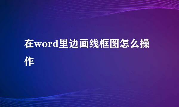 在word里边画线框图怎么操作