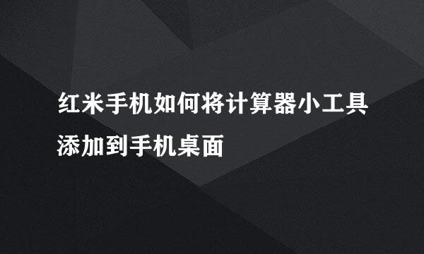 红米手机如何将计算器小工具添加到手机桌面