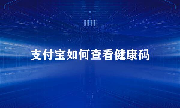 支付宝如何查看健康码