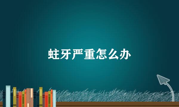 蛀牙严重怎么办