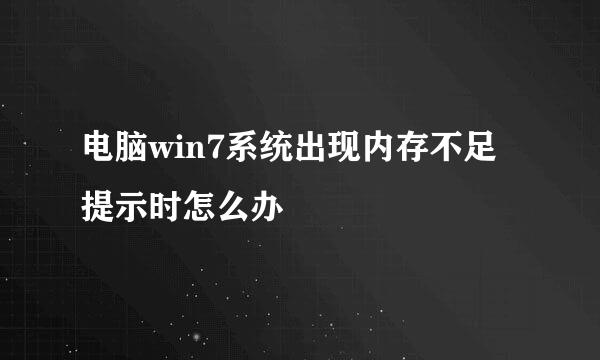 电脑win7系统出现内存不足提示时怎么办