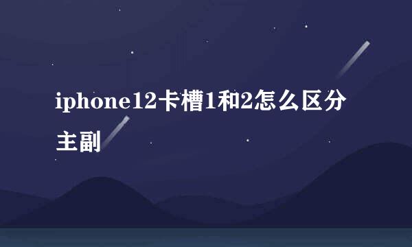 iphone12卡槽1和2怎么区分主副
