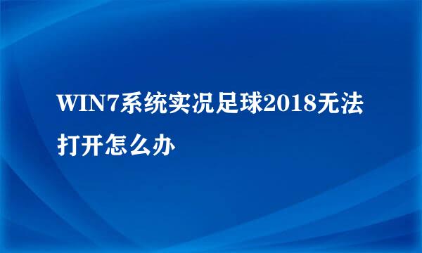 WIN7系统实况足球2018无法打开怎么办