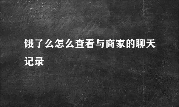 饿了么怎么查看与商家的聊天记录