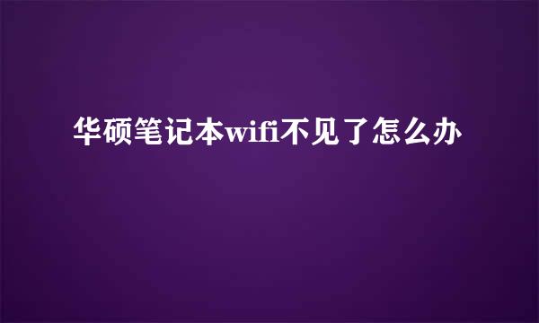 华硕笔记本wifi不见了怎么办