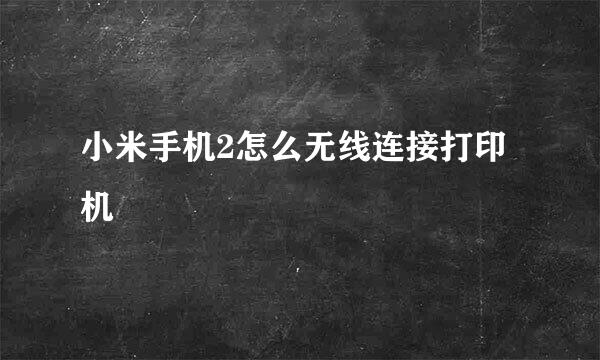 小米手机2怎么无线连接打印机