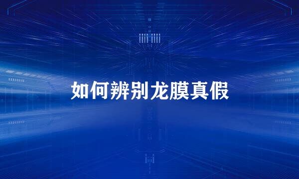 如何辨别龙膜真假