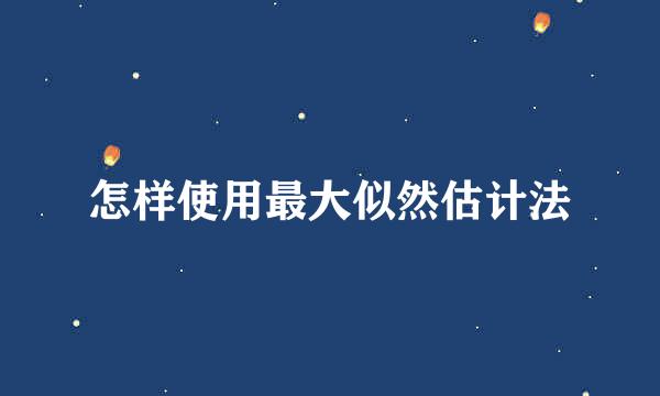 怎样使用最大似然估计法