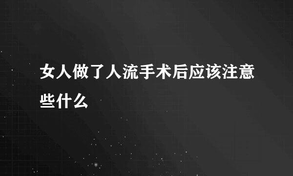 女人做了人流手术后应该注意些什么