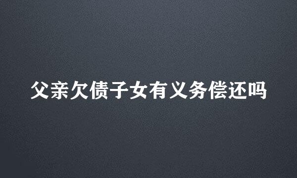 父亲欠债子女有义务偿还吗