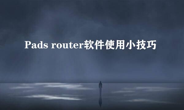 Pads router软件使用小技巧