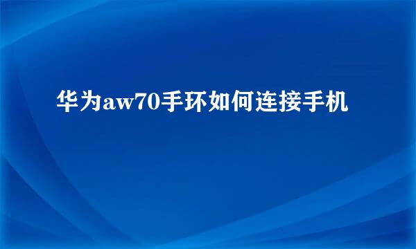 华为aw70手环如何连接手机